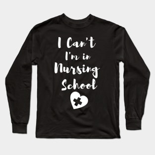 I Can't I'm in Nursing School in White text with heart design Long Sleeve T-Shirt